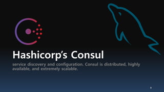 Hashicorp’s Consul
service discovery and configuration. Consul is distributed, highly
available, and extremely scalable.
8
 