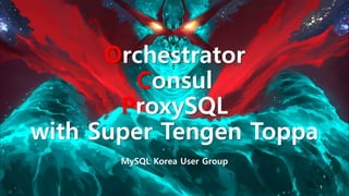 Orchestrator
Consul
ProxySQL
with Super Tengen Toppa
MySQL Korea User Group
1
 