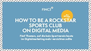 JAN
BECHLER
Fünf Themen, auf die kein Sportverein heute
im Digitalmarketing mehr verzichten sollte
HOW TO BE A ROCKSTAR
SPORTS CLUB  
ON DIGITAL MEDIA
 