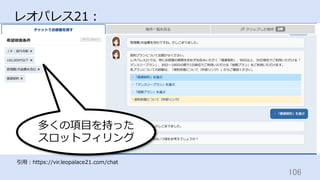 106	
レオパレス21：
引⽤：https://vir.leopalace21.com/chat
多くの項⽬を持った
スロットフィリング
 