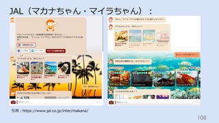 108	
JAL（マカナちゃん・マイラちゃん）：
引⽤：https://www.jal.co.jp/inter/makana/
 