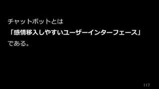 117	
チャットボットとは
「感情移⼊しやすいユーザーインターフェース」
である。
 