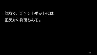 118	
他⽅で、チャットボットには
正反対の側⾯もある。
 