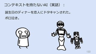 133	
コンテキストを持たないAI（実話）：
誕⽣⽇のディナーを恋⼈にドタキャンされた。
ボロ泣き。
 