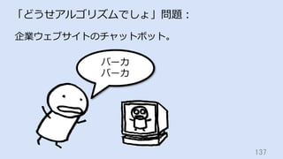 137	
「どうせアルゴリズムでしょ」問題：
バーカ
バーカ
企業ウェブサイトのチャットボット。
 