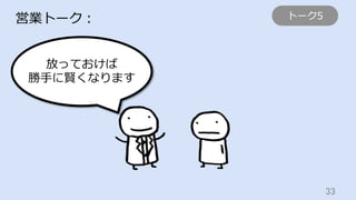 33	
営業トーク：
放っておけば
勝⼿に賢くなります
トーク5
 