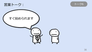 36	
営業トーク：
すぐ始められます
トーク6
 