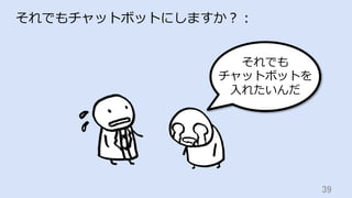 39	
それでもチャットボットにしますか？：
それでも
チャットボットを
⼊れたいんだ
 