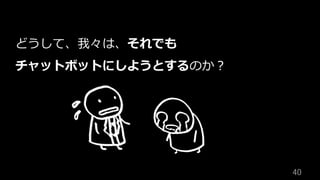 40	
どうして、我々は、それでも
チャットボットにしようとするのか？
 