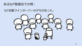 41	
あるIoT勉強会での例：
IoT⾃動ワインサーバーのデモがあった。
 