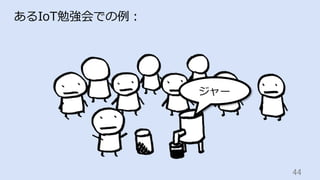 44	
あるIoT勉強会での例：
ジャー
 