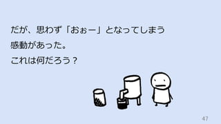 47	
だが、思わず「おぉー」となってしまう
感動があった。
これは何だろう？
 