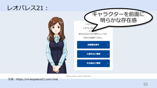 62	
レオパレス21：
引⽤：https://vir.leopalace21.com/chat
キャラクターを前⾯に
明らかな存在感
 