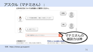 74	
アスクル（マナミさん）：
引⽤：https://lohaco.jp/support/
マナミさんの
雑談⼒は神
 