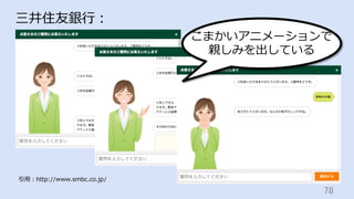 78	
三井住友銀⾏：
引⽤：http://www.smbc.co.jp/
こまかいアニメーションで
親しみを出している
 