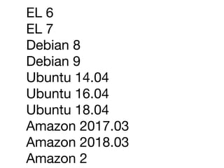 EL 6

EL 7

Debian 8

Debian 9

Ubuntu 14.04

Ubuntu 16.04

Ubuntu 18.04

Amazon 2017.03

Amazon 2018.03

Amazon 2
 