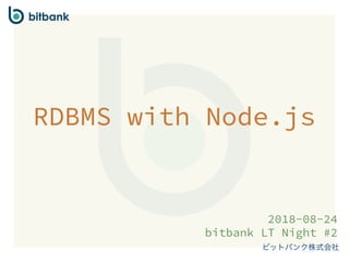 RDBMS with Node.js
2018-08-24 
bitbank LT Night #2
 
