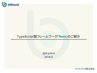 ビットバンク株式会社
TypeScript製フレームワーク「Nest」のご紹介
@d-yokoi
2018.8
 