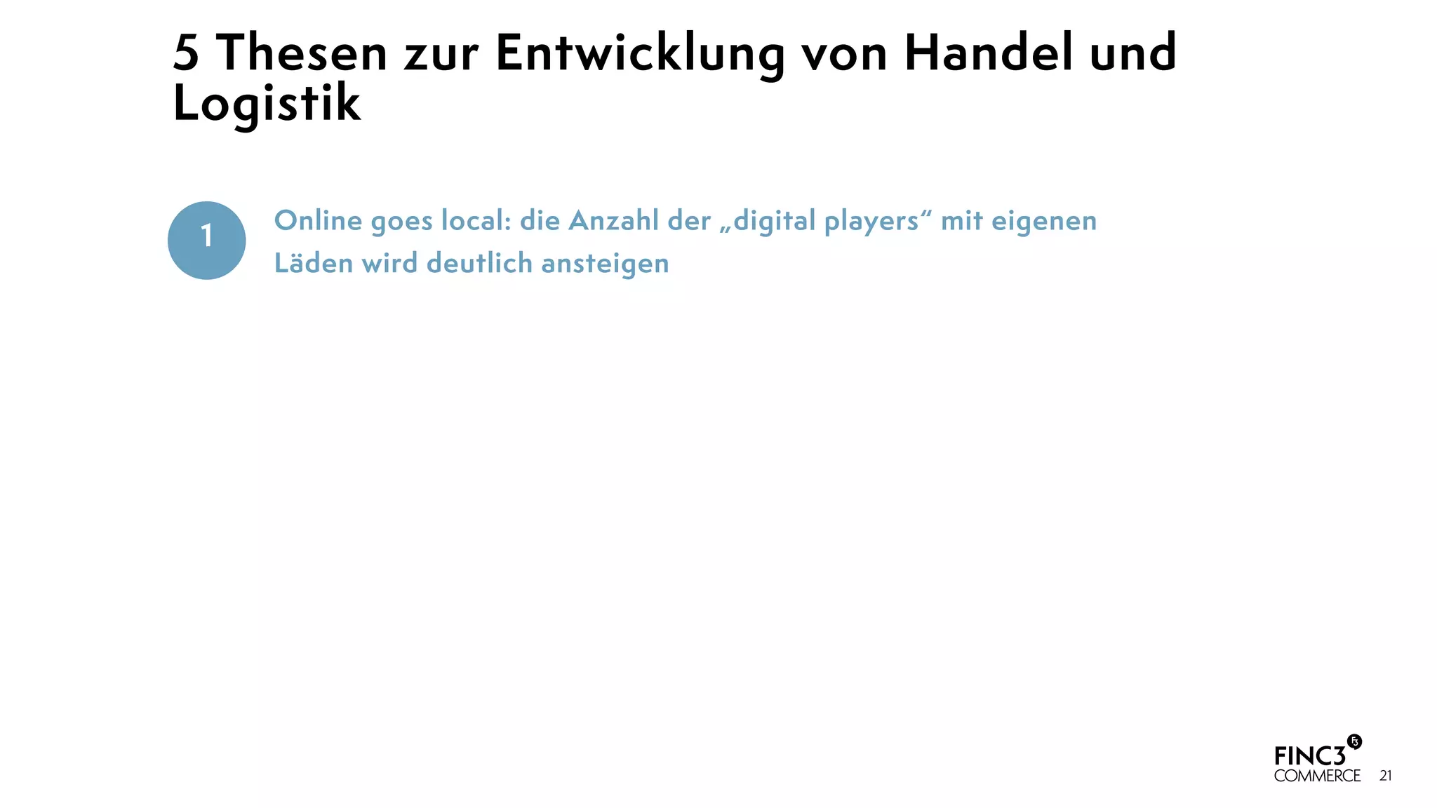 21
Online goes local: die Anzahl der „digital players“ mit eigenen
Läden wird deutlich ansteigen
5 Thesen zur Entwicklung von Handel und
Logistik
1
 