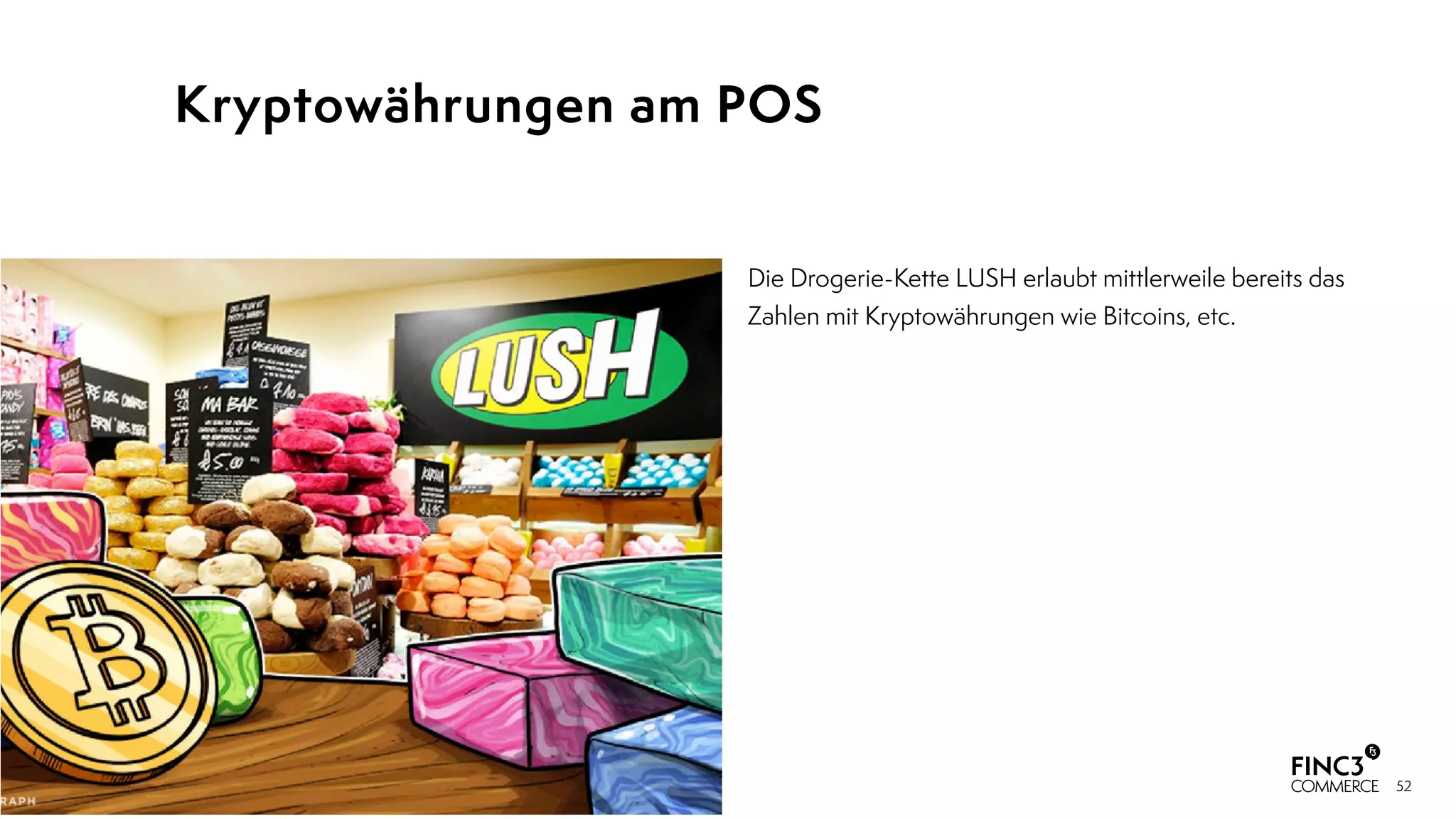 52
Kryptowährungen am POS
Die Drogerie-Kette LUSH erlaubt mittlerweile bereits das
Zahlen mit Kryptowährungen wie Bitcoins, etc.
 