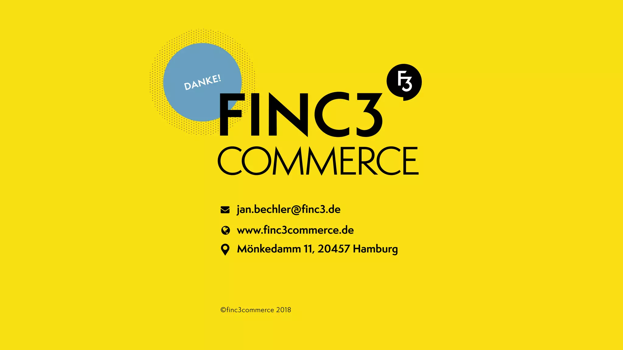 DANKE!
©finc3commerce 2018
jan.bechler@ﬁnc3.de
www.ﬁnc3commerce.de
Mönkedamm 11, 20457 Hamburg
 