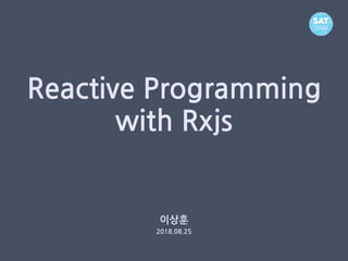 Reactive Programming
with Rxjs
이상훈
2018.08.25
 