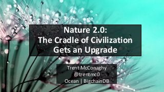 Trent McConaghy
@trentmc0
Ocean | BigchainDB
Nature 2.0:
The Cradle of Civilization
Gets an Upgrade
 