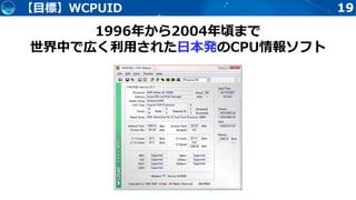 19【目標】WCPUID
1996年から2004年頃まで
世界中で広く利用された日本発のCPU情報ソフト
 