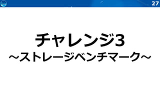 27
チャレンジ3
～ストレージベンチマーク～
 