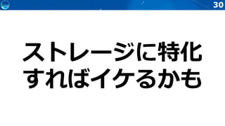 30
ストレージに特化
すればイケるかも
 
