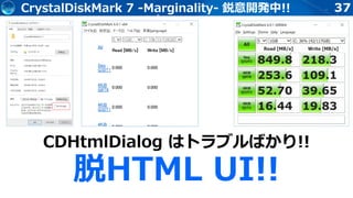 37CrystalDiskMark 7 -Marginality- 鋭意開発中!!
CDHtmlDialog はトラブルばかり!!
脱HTML UI!!
 