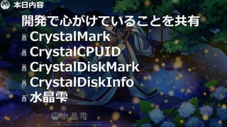 4
開発で心がけていることを共有
CrystalMark
CrystalCPUID
CrystalDiskMark
CrystalDiskInfo
水晶雫
本日内容
 