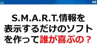 49
S.M.A.R.T.情報を
表示するだけのソフト
を作って誰が喜ぶの？
 