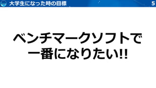 5
ベンチマークソフトで
一番になりたい!!
大学生になった時の目標
 
