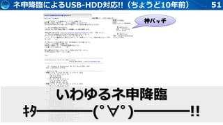 51ネ申降臨によるUSB-HDD対応!!（ちょうど10年前）
神パッチ
いわゆるネ申降臨
ｷﾀ━━━━(ﾟ∀ﾟ)━━━━!!
 