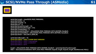 61SCSI/NVMe Pass Through (ASMedia)
sptwb.Spt.Length = sizeof(SCSI_PASS_THROUGH);
sptwb.Spt.PathId = 0;
sptwb.Spt.TargetId = 0;
sptwb.Spt.Lun = 0;
sptwb.Spt.SenseInfoLength = 24;
sptwb.Spt.DataTransferLength = 512;
sptwb.Spt.TimeOutValue = 2;
sptwb.Spt.DataBufferOffset = offsetof(SCSI_PASS_THROUGH_WITH_BUFFERS, DataBuf);
sptwb.Spt.SenseInfoOffset = offsetof(SCSI_PASS_THROUGH_WITH_BUFFERS, SenseBuf);
sptwb.Spt.DataIn = SCSI_IOCTL_DATA_IN;
sptwb.Spt.CdbLength = 16;
sptwb.Spt.Cdb[0] = 0xE6; // NVME PASS THROUGH
sptwb.Spt.Cdb[1] = 0x02; // GetLogPage
sptwb.Spt.Cdb[3] = 0x02; // S.M.A.R.T.
sptwb.Spt.Cdb[7] = 0x7F;
length = offsetof(SCSI_PASS_THROUGH_WITH_BUFFERS, DataBuf) + sptwb.Spt.DataTransferLength;
bRet = ::DeviceIoControl(hIoCtrl, IOCTL_SCSI_PASS_THROUGH, &sptwb, length, &sptwb, length, &dwReturned, NULL);
 