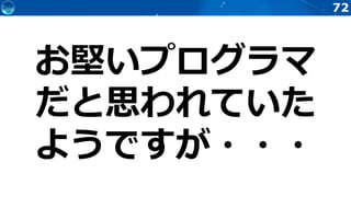 72
お堅いプログラマ
だと思われていた
ようですが・・・
 