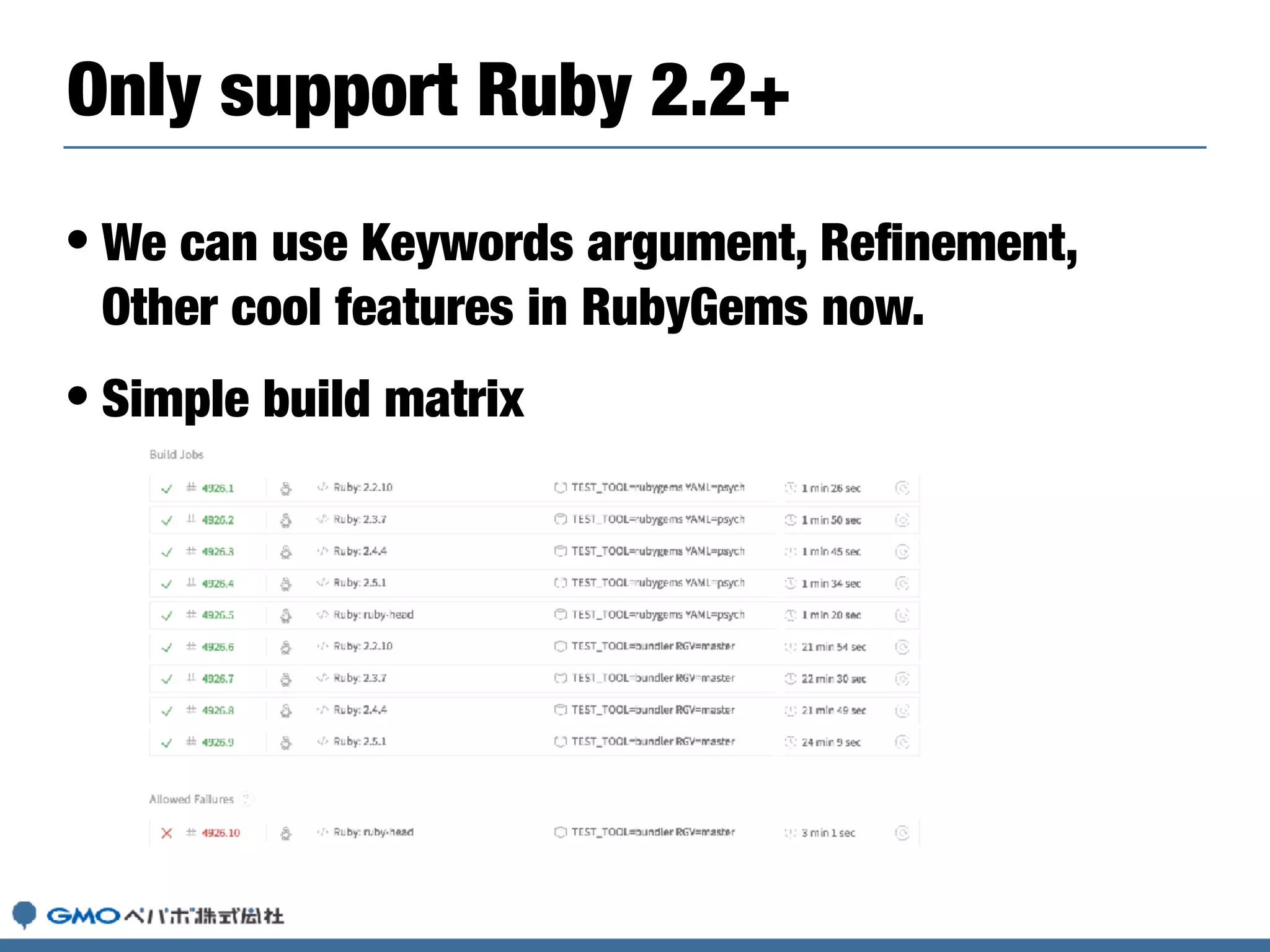 • We can use Keywords argument, Reﬁnement,
Other cool features in RubyGems now.
• Simple build matrix
Only support Ruby 2.2+
 