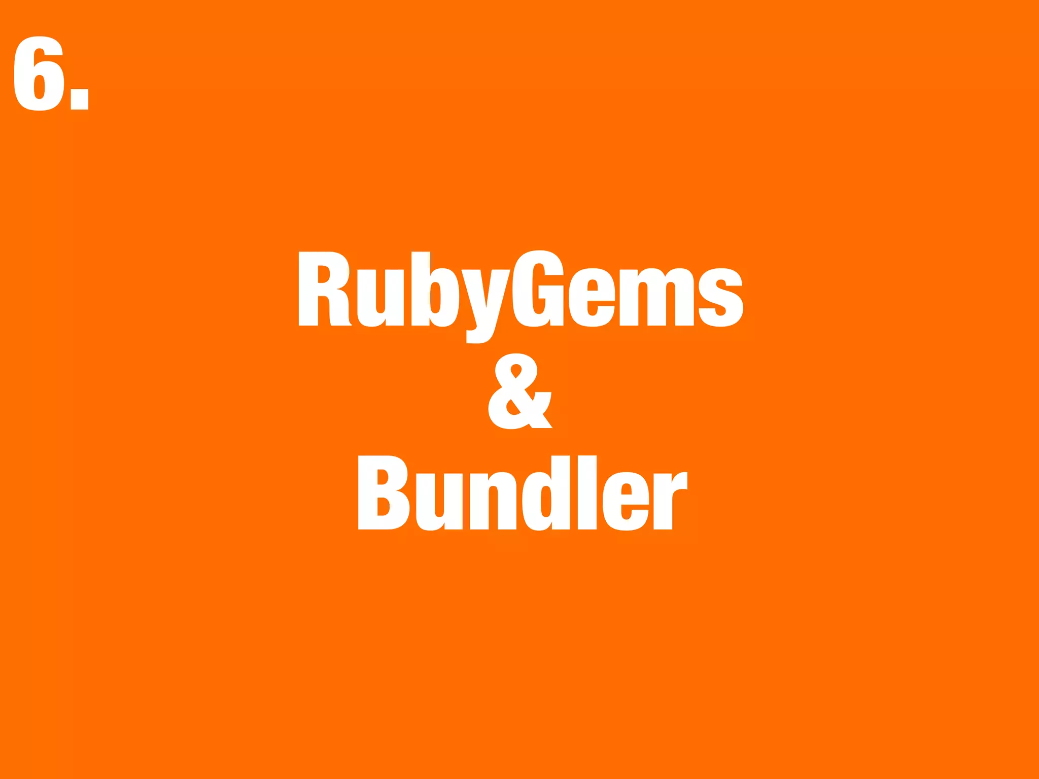 RubyGems
&
Bundler
6.
 