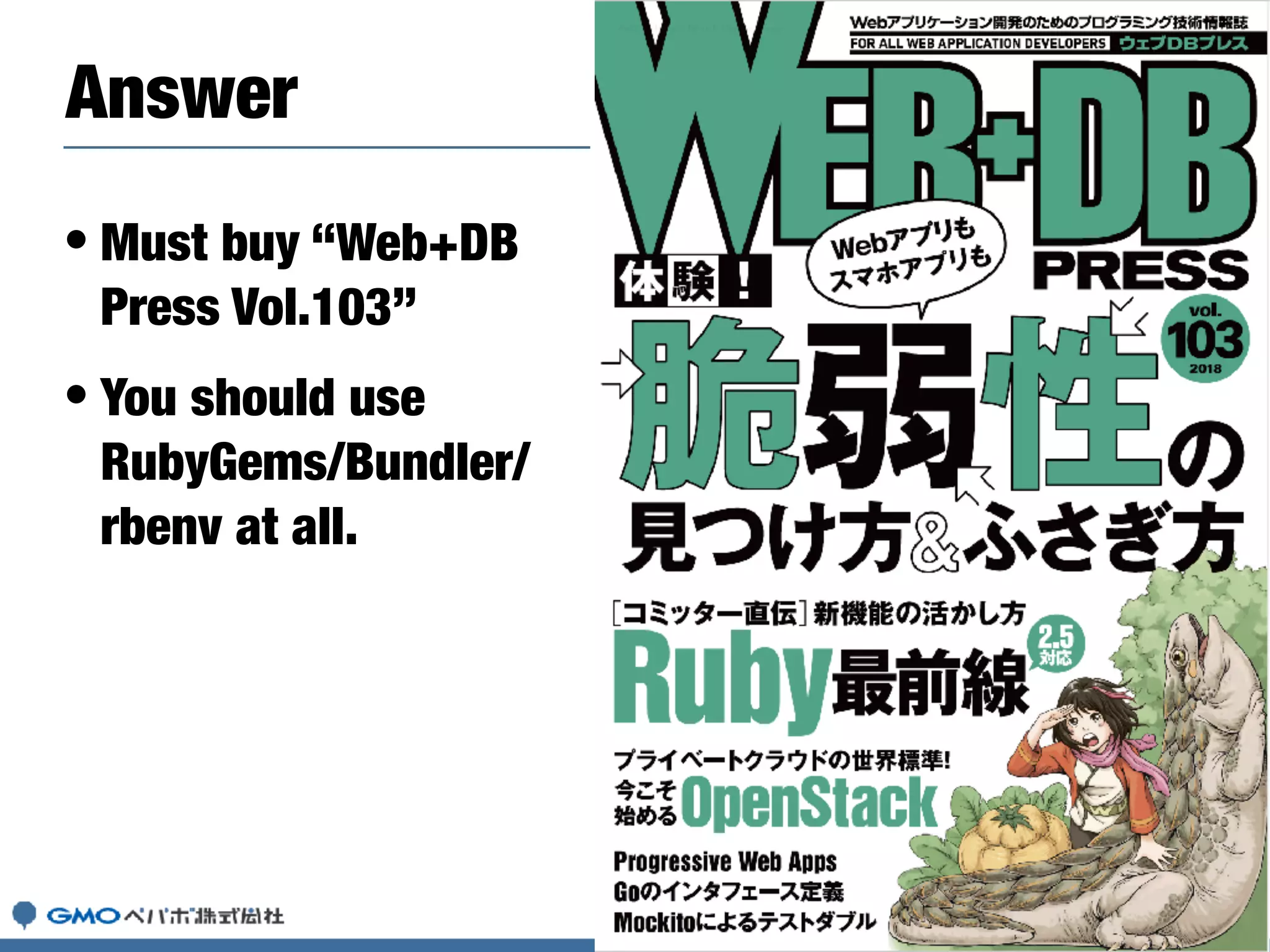 Answer
• Must buy “Web+DB
Press Vol.103”
• You should use
RubyGems/Bundler/
rbenv at all.
 