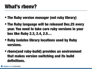 Ruby package manager
RVM
• To support Binary installation
• Applied Custom patchset
• Automatic installation of latest rub...