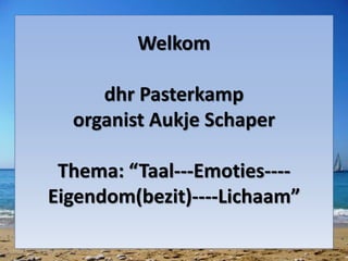 Welkom
dhr Pasterkamp
organist Aukje Schaper
Thema: “Taal---Emoties----
Eigendom(bezit)----Lichaam”
 
