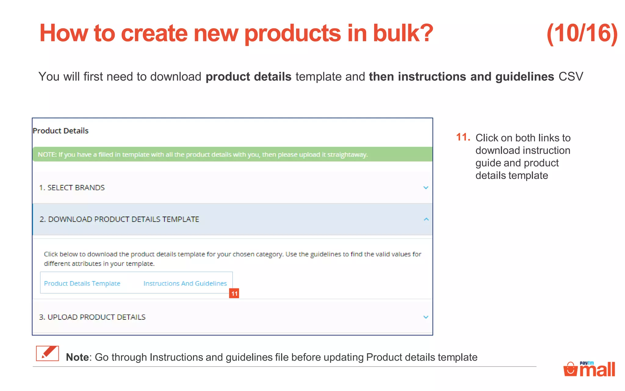 You will first need to download product details template and then instructions and guidelines CSV
Click on both links to
download instruction
guide and product
details template
How to create new products in bulk?
11.
(10/16)
Note: Go through Instructions and guidelines file before updating Product details template
11
 