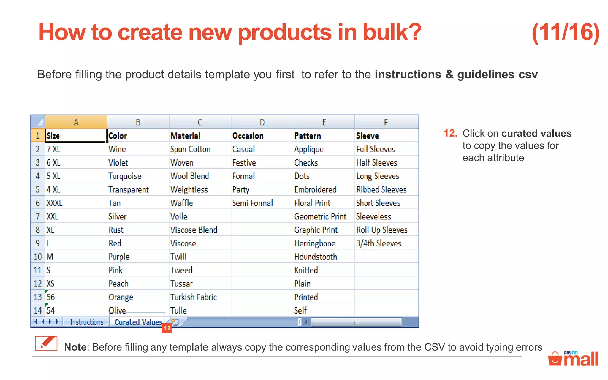 Before filling the product details template you first to refer to the instructions & guidelines csv
Click on curated values
to copy the values for
each attribute
How to create new products in bulk?
12
12.
(11/16)
Note: Before filling any template always copy the corresponding values from the CSV to avoid typing errors
 