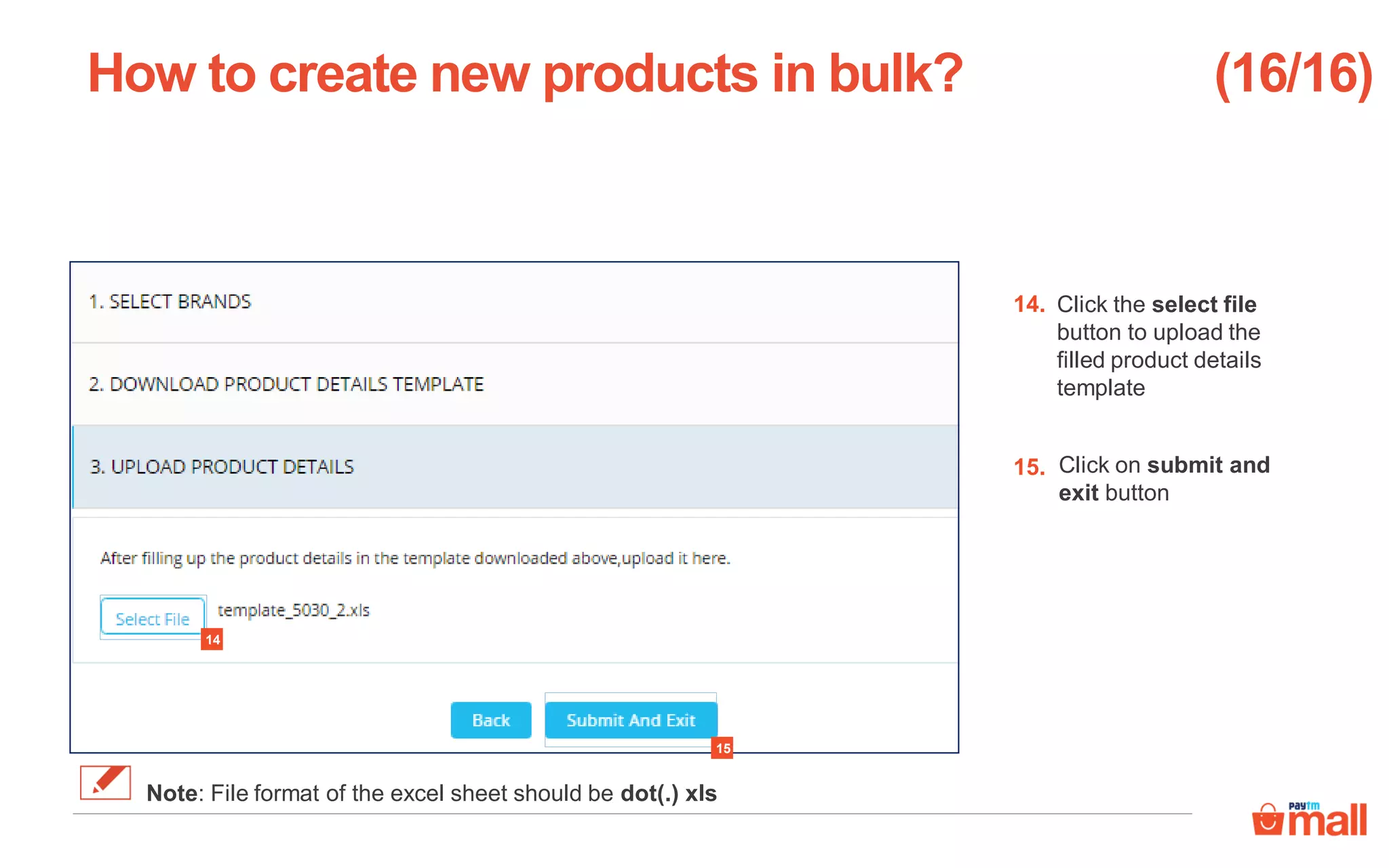 Click the select file
button to upload the
filled product details
template
Click on submit and
exit button
How to create new products in bulk?
14.
15.
(16/16)
Note: File format of the excel sheet should be dot(.) xls
14
15
 
