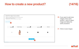 If you want to add more
images of the same
product , click on select
image and follow the
same procedure
Click on save images
How to create a new product?
21
20
20.
21.
(14/16)
 