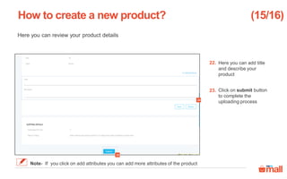 Click on submit button
to complete the
uploading process
Here you can add title
and describe your
product
Here you can review your product details
How to create a new product?
23
22
22.
23.
(15/16)
Note- If you click on add attributes you can add more attributes of the product
 