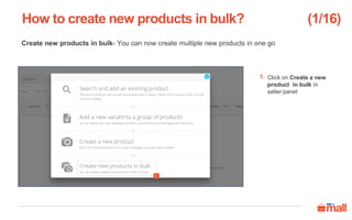 Create new products in bulk- You can now create multiple new products in one go
Click on Create a new
product in bulk in
seller panel
How to create new products in bulk?
1
1.
(1/16)
 