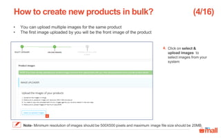 Click on select &
upload images to
select images from your
system
• You can upload multiple images for the same product
• The first image uploaded by you will be the front image of the product
How to create new products in bulk?
4
4.
(4/16)
Note- Minimum resolution of images should be 500X500 pixels and maximum image file size should be 20MB.
 