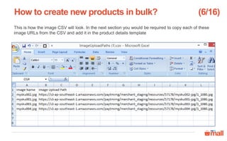 This is how the image CSV will look. In the next section you would be required to copy each of these
image URLs from the CSV and add it in the product details template
How to create new products in bulk? (6/16)
 